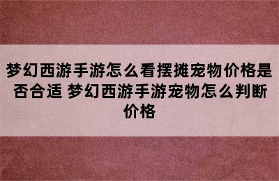 梦幻西游手游怎么看摆摊宠物价格是否合适 梦幻西游手游宠物怎么判断价格